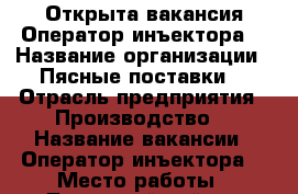 Открыта вакансия Оператор инъектора  › Название организации ­ Пясные поставки  › Отрасль предприятия ­ Производство  › Название вакансии ­ Оператор инъектора  › Место работы ­ Ленинский район - Саратовская обл., Саратов г. Работа » Вакансии   